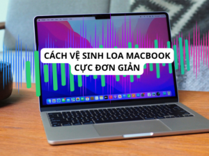 Cách vệ sinh loa MacBook cực đơn giản tại nhà
