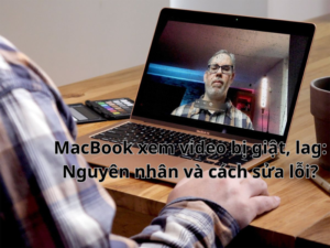 MacBook xem video bị giật, lag: Nguyên nhân và Cách sửa lỗi?